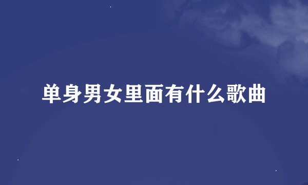 单身男女里面有什么歌曲