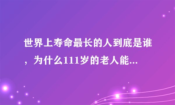 世界上寿命最长的人到底是谁，为什么111岁的老人能进入全球十大最长寿老人榜单