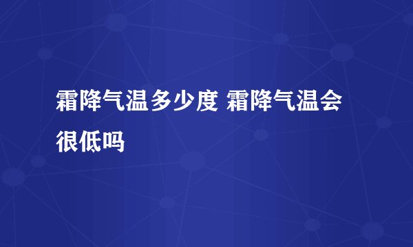 霜降气温多少度 霜降气温会很低吗