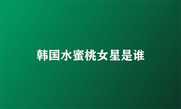 韩国水蜜桃女星是谁