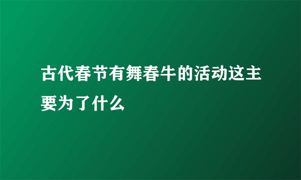 古代春节有舞春牛的活动这主要为了什么