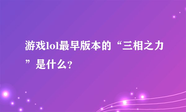 游戏lol最早版本的“三相之力”是什么？