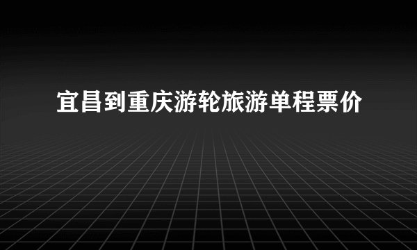 宜昌到重庆游轮旅游单程票价