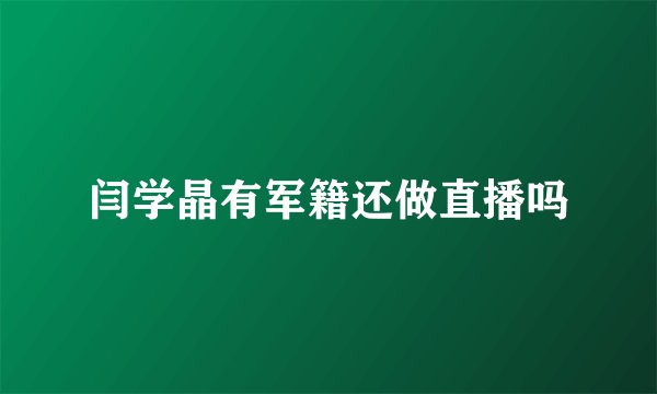 闫学晶有军籍还做直播吗