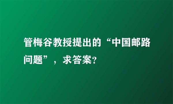 管梅谷教授提出的“中国邮路问题”，求答案？