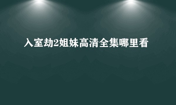 入室劫2姐妹高清全集哪里看