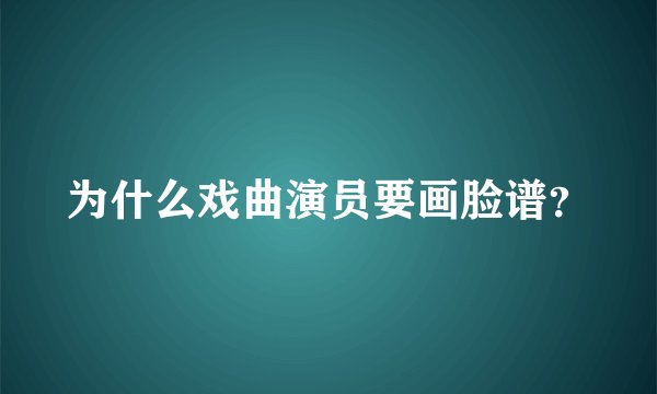 为什么戏曲演员要画脸谱？