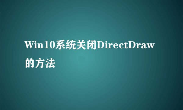 Win10系统关闭DirectDraw的方法