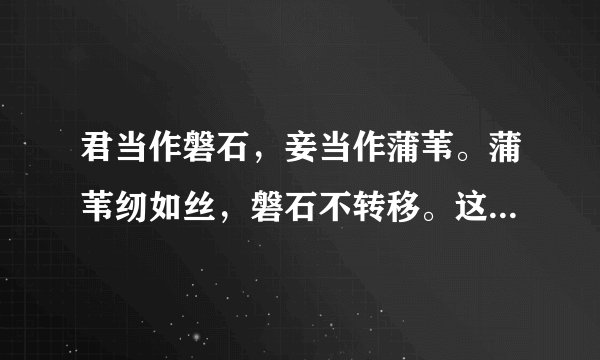 君当作磐石，妾当作蒲苇。蒲苇纫如丝，磐石不转移。这几句原文又是什么?