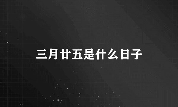 三月廿五是什么日子