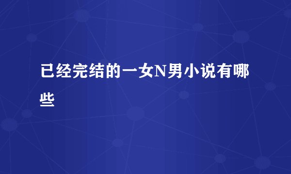已经完结的一女N男小说有哪些
