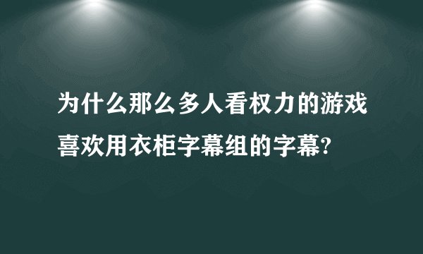 为什么那么多人看权力的游戏喜欢用衣柜字幕组的字幕?