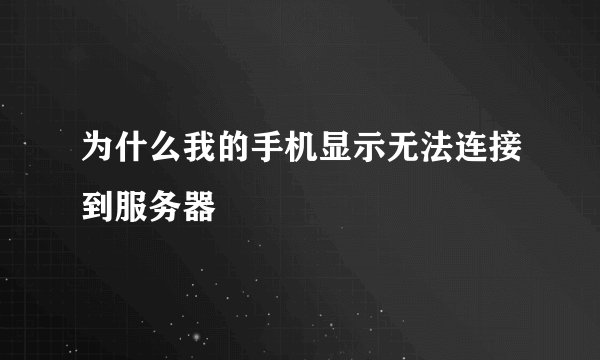 为什么我的手机显示无法连接到服务器