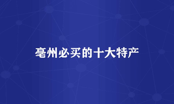 亳州必买的十大特产