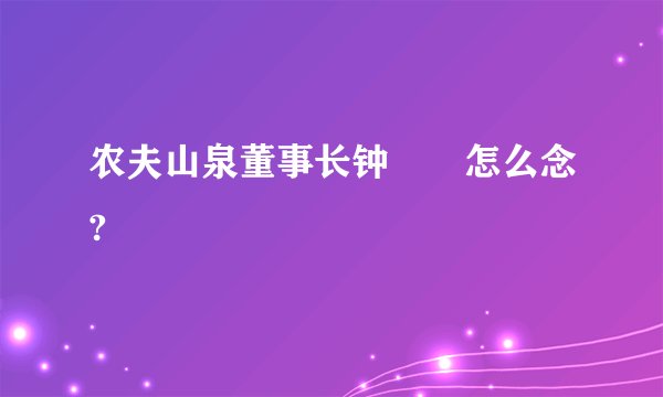 农夫山泉董事长钟睒睒怎么念?