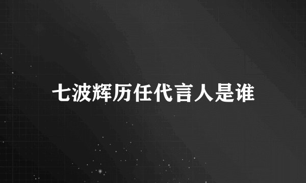 七波辉历任代言人是谁