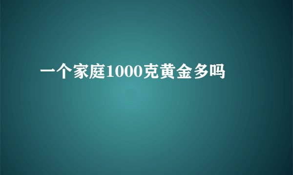 一个家庭1000克黄金多吗