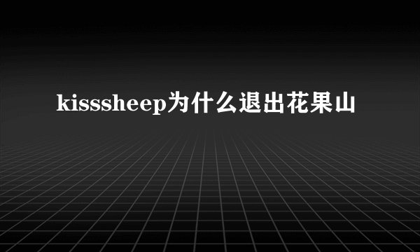kisssheep为什么退出花果山