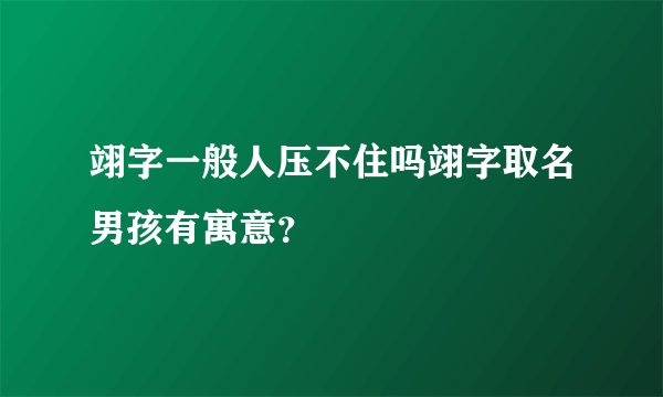 翊字一般人压不住吗翊字取名男孩有寓意？