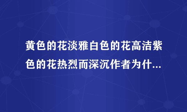 黄色的花淡雅白色的花高洁紫色的花热烈而深沉作者为什么做景义物描写有什么含义