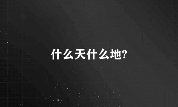 什么天什么地?