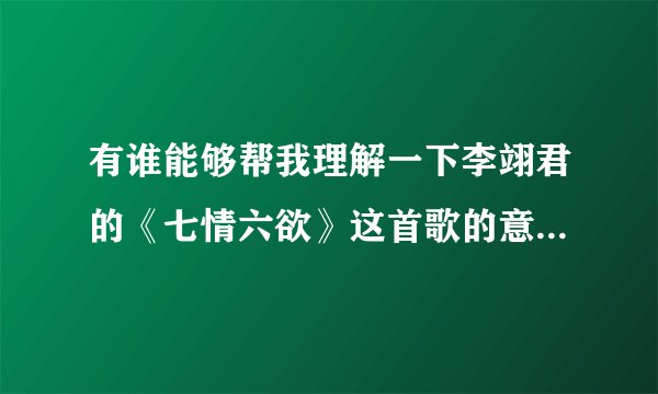 有谁能够帮我理解一下李翊君的《七情六欲》这首歌的意思？ 歌词在下：