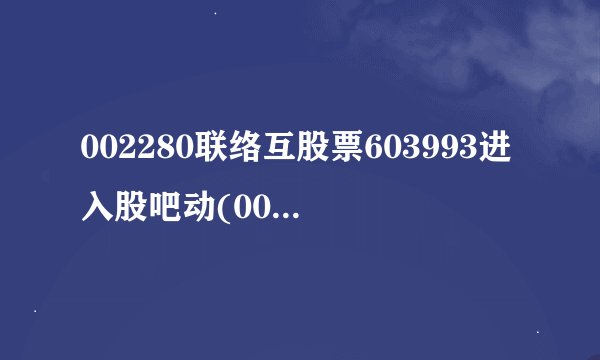 002280联络互股票603993进入股吧动(002280联络互动股怎么样)