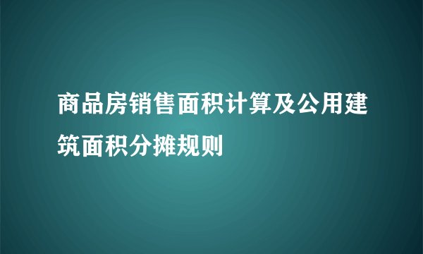 商品房销售面积计算及公用建筑面积分摊规则