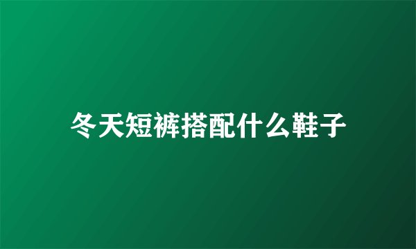 冬天短裤搭配什么鞋子