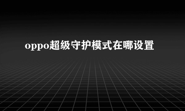 oppo超级守护模式在哪设置
