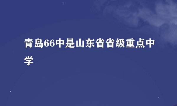 青岛66中是山东省省级重点中学