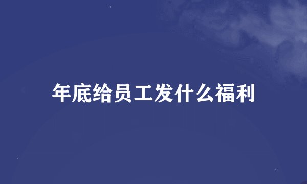 年底给员工发什么福利