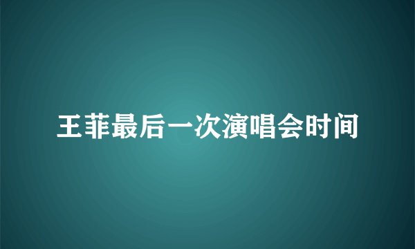 王菲最后一次演唱会时间