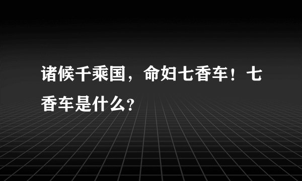诸候千乘国，命妇七香车！七香车是什么？