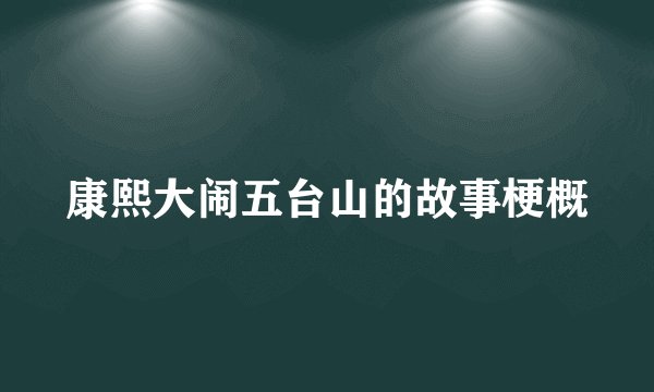 康熙大闹五台山的故事梗概