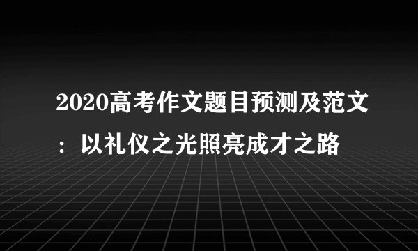 2020高考作文题目预测及范文：以礼仪之光照亮成才之路