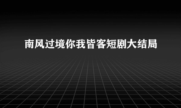 南风过境你我皆客短剧大结局