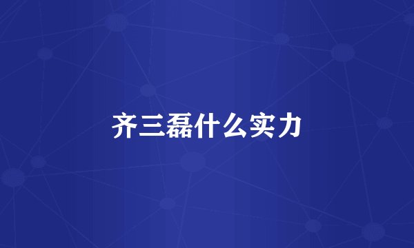 齐三磊什么实力