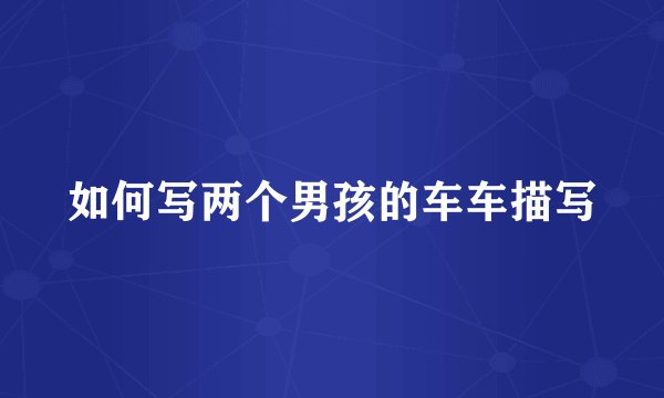 如何写两个男孩的车车描写