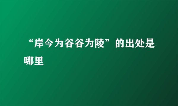 “岸今为谷谷为陵”的出处是哪里