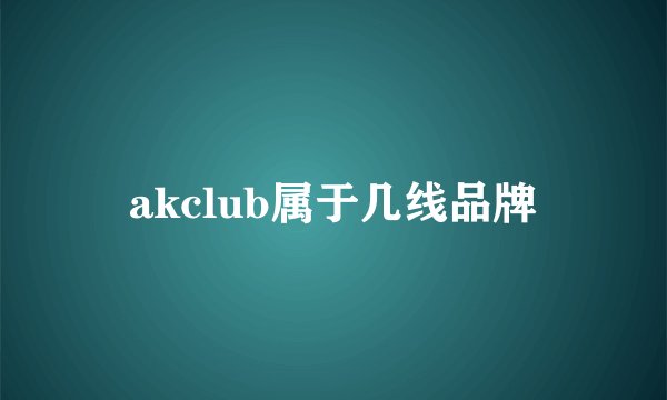 akclub属于几线品牌