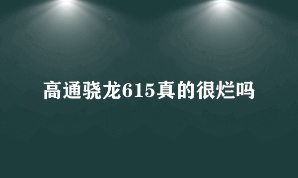 高通骁龙615真的很烂吗