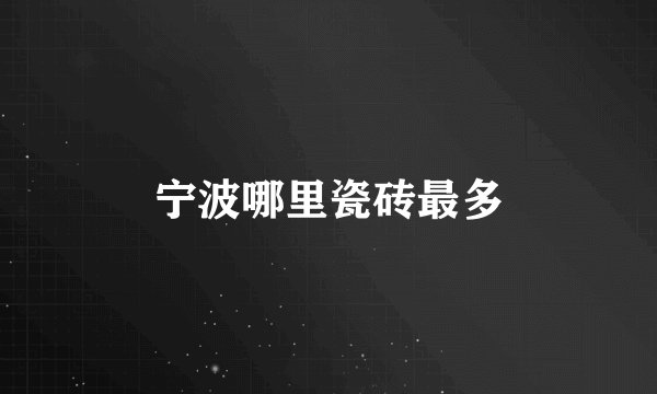 宁波哪里瓷砖最多