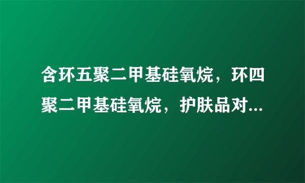 含环五聚二甲基硅氧烷，环四聚二甲基硅氧烷，护肤品对人体有害吗？