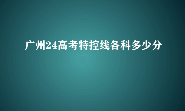 广州24高考特控线各科多少分