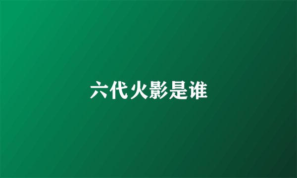 六代火影是谁