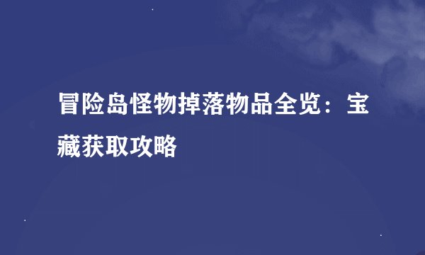冒险岛怪物掉落物品全览：宝藏获取攻略