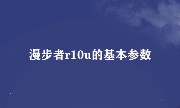 漫步者r10u的基本参数