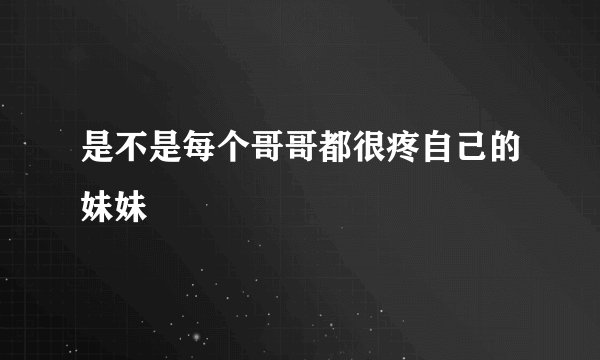 是不是每个哥哥都很疼自己的妹妹