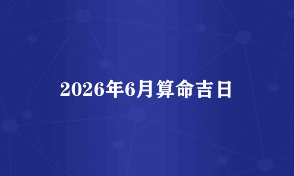 2026年6月算命吉日